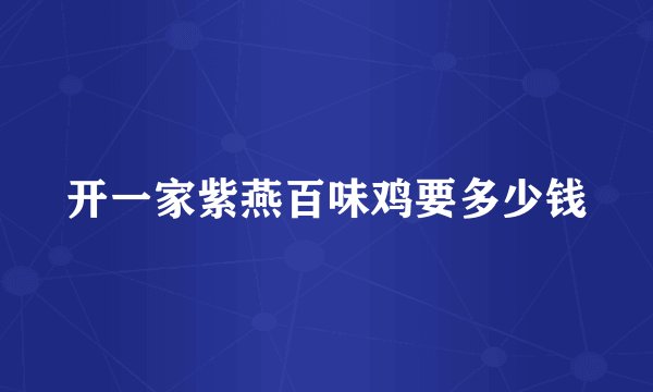 开一家紫燕百味鸡要多少钱