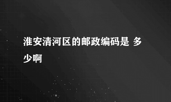 淮安清河区的邮政编码是 多少啊