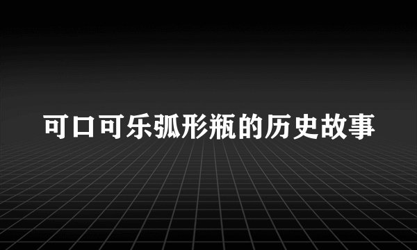 可口可乐弧形瓶的历史故事