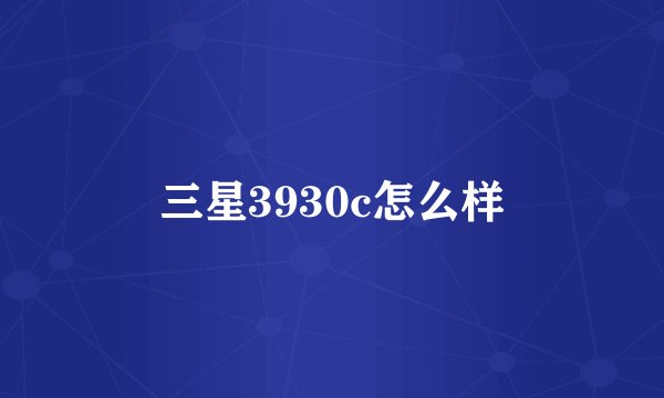 三星3930c怎么样
