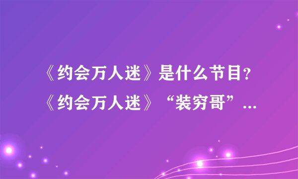 《约会万人迷》是什么节目?《约会万人迷》“装穷哥”打响真爱保卫战