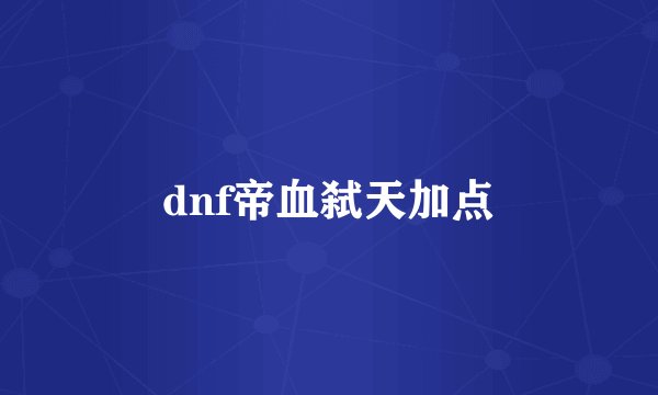 dnf帝血弑天加点