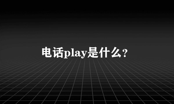 电话play是什么?