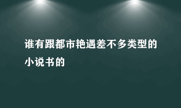 谁有跟都市艳遇差不多类型的小说书的