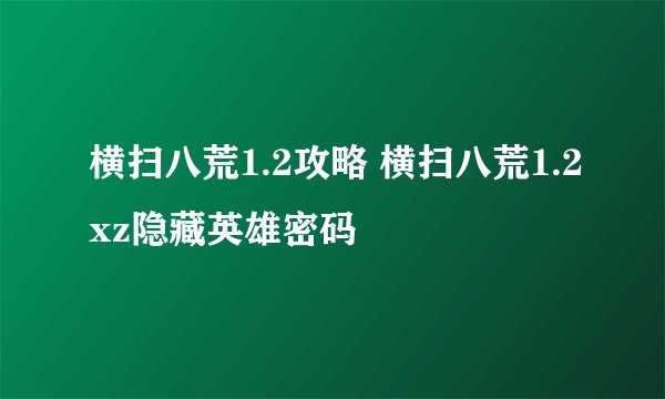 横扫八荒1.2攻略 横扫八荒1.2xz隐藏英雄密码