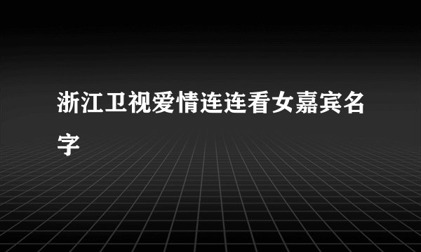 浙江卫视爱情连连看女嘉宾名字
