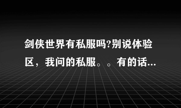 剑侠世界有私服吗?别说体验区，我问的私服。。有的话留下网址。马站勿扰