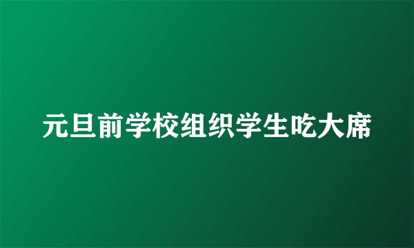元旦前学校组织学生吃大席