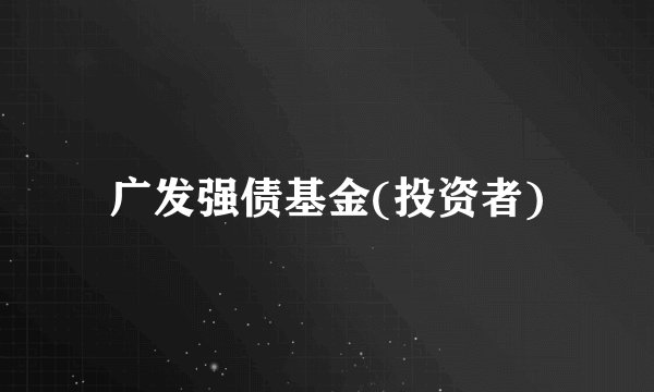 广发强债基金(投资者)