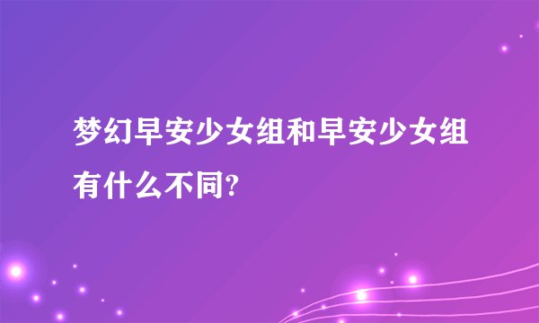 梦幻早安少女组和早安少女组有什么不同?