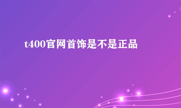 t400官网首饰是不是正品
