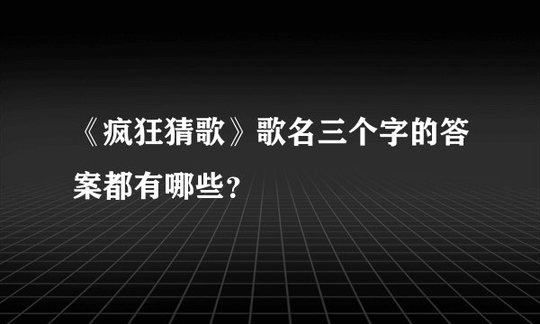 《疯狂猜歌》歌名三个字的答案都有哪些？
