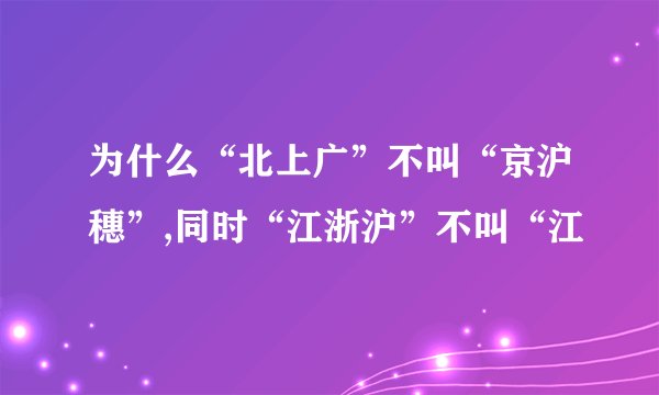 为什么“北上广”不叫“京沪穗”,同时“江浙沪”不叫“江