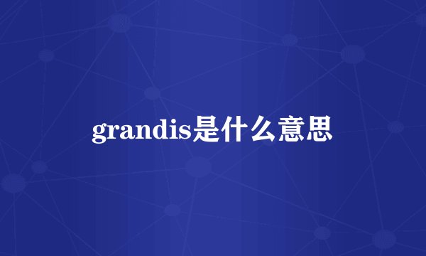 grandis是什么意思