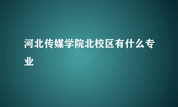 河北传媒学院北校区有什么专业