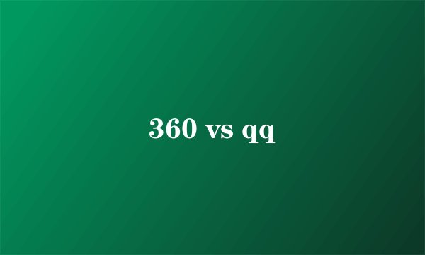 360 vs qq