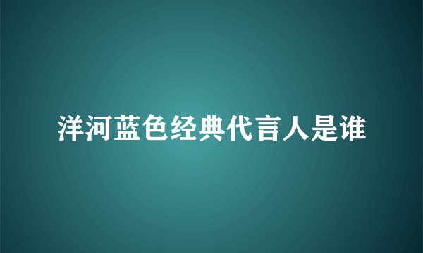 洋河蓝色经典代言人是谁