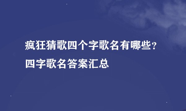 疯狂猜歌四个字歌名有哪些？四字歌名答案汇总