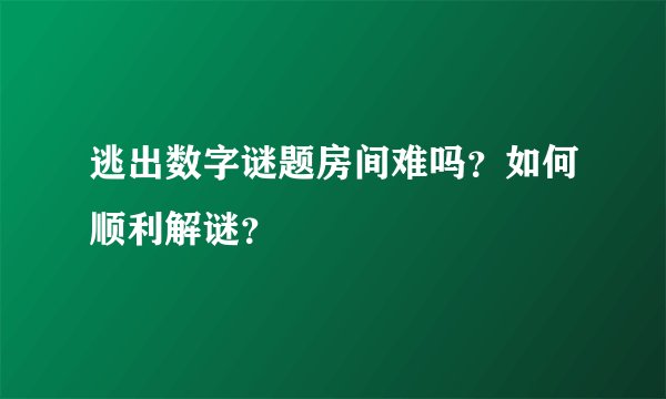 逃出数字谜题房间难吗？如何顺利解谜？