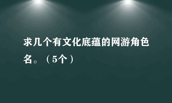 求几个有文化底蕴的网游角色名。（5个）