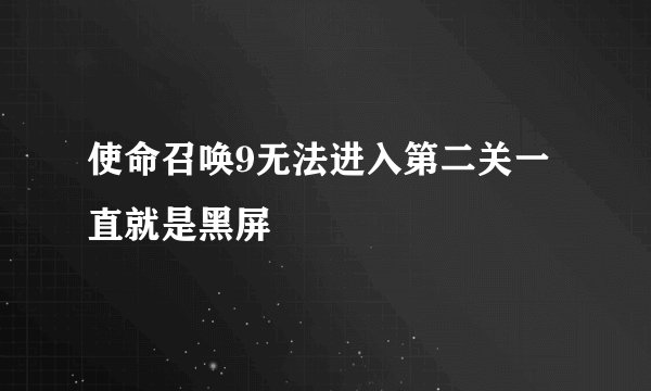 使命召唤9无法进入第二关一直就是黑屏