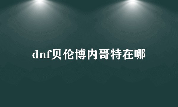 dnf贝伦博内哥特在哪