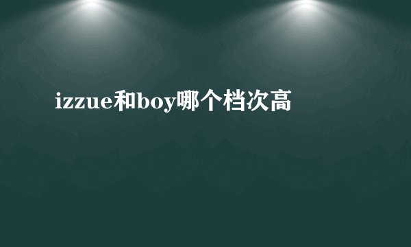 izzue和boy哪个档次高