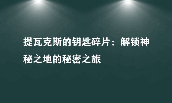 提瓦克斯的钥匙碎片：解锁神秘之地的秘密之旅
