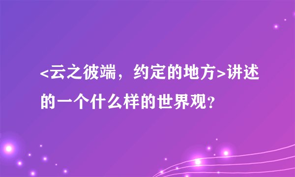 <云之彼端，约定的地方>讲述的一个什么样的世界观？