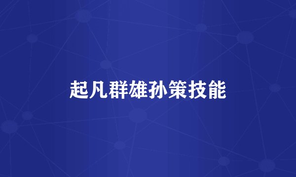 起凡群雄孙策技能