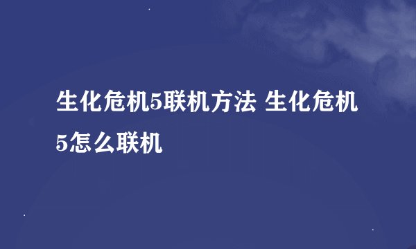 生化危机5联机方法 生化危机5怎么联机