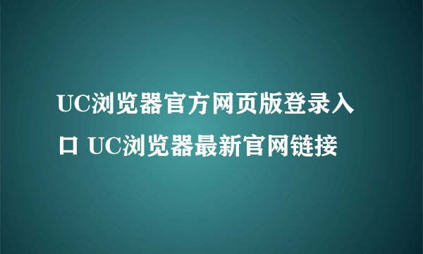 UC浏览器官方网页版登录入口 UC浏览器最新官网链接