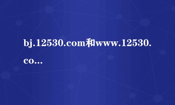 bj.12530.com和www.12530.com 有什么区别？？