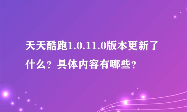 天天酷跑1.0.11.0版本更新了什么？具体内容有哪些？