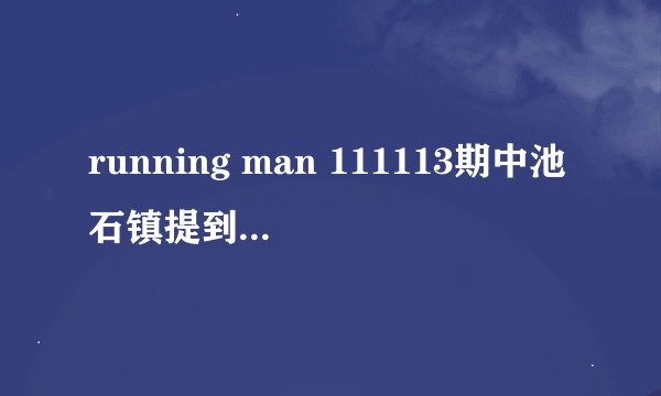 running man 111113期中池石镇提到要做间谍是哪期