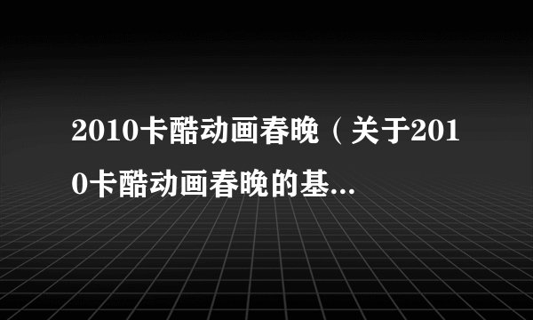 2010卡酷动画春晚（关于2010卡酷动画春晚的基本详情介绍）