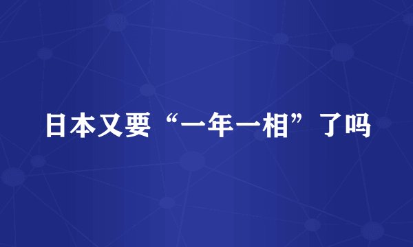 日本又要“一年一相”了吗