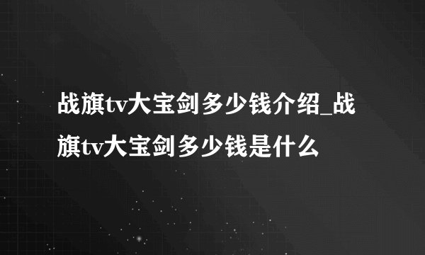 战旗tv大宝剑多少钱介绍_战旗tv大宝剑多少钱是什么