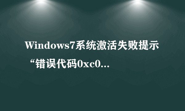 Windows7系统激活失败提示“错误代码0xc004e003”，怎么办