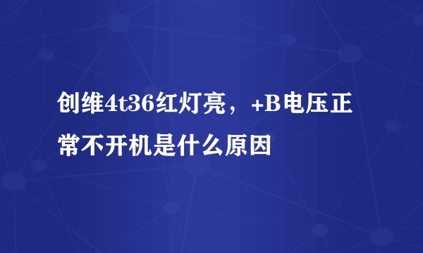 创维4t36红灯亮，+B电压正常不开机是什么原因