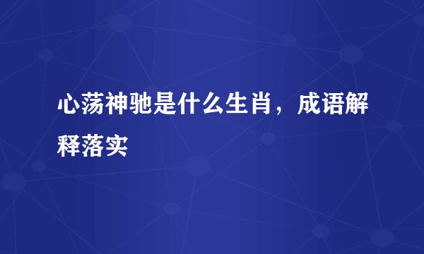 心荡神驰是什么生肖,成语解释落实