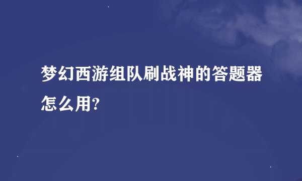 梦幻西游组队刷战神的答题器怎么用?