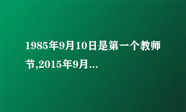 1985年9月10日是第一个教师节,2015年9月10日是第几个教师节?