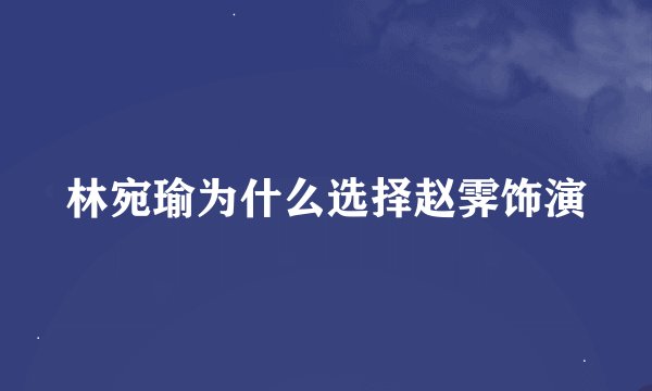 林宛瑜为什么选择赵霁饰演