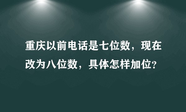 重庆以前电话是七位数，现在改为八位数，具体怎样加位？