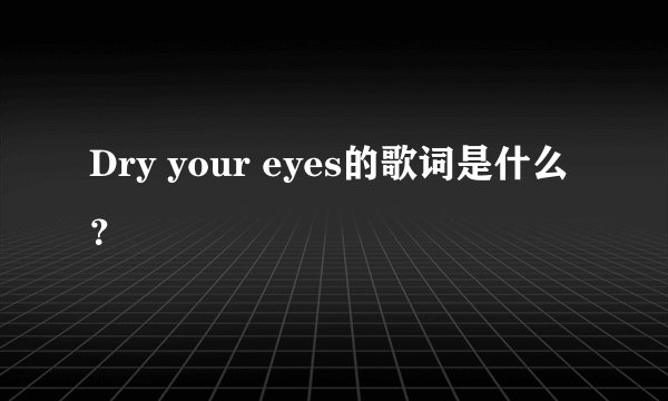 Dry your eyes的歌词是什么?