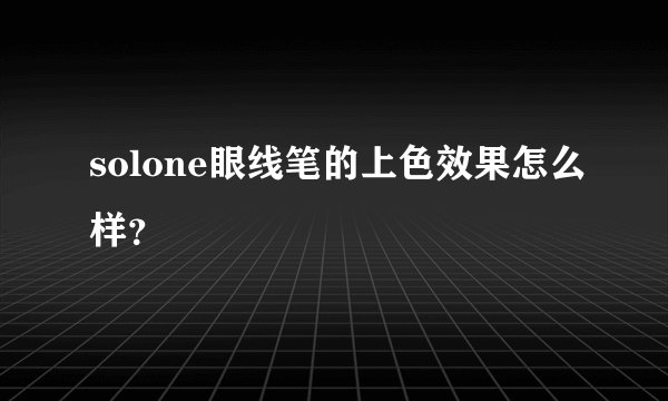 solone眼线笔的上色效果怎么样？