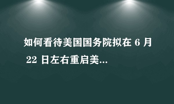 如何看待美国国务院拟在 6 月 22 日左右重启美国驻武汉总领馆?