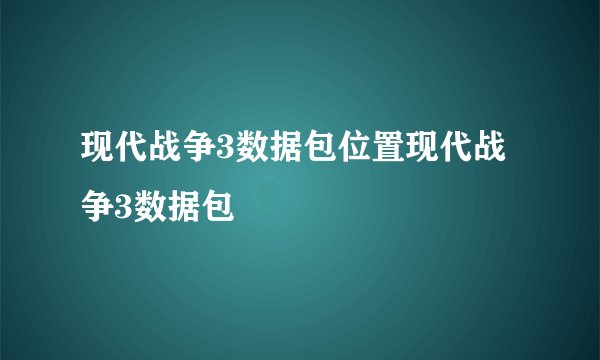 现代战争3数据包位置现代战争3数据包