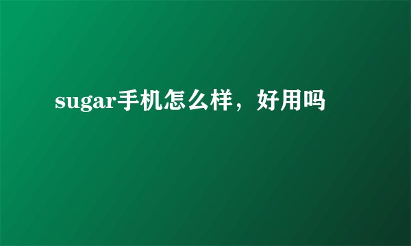 sugar手机怎么样，好用吗